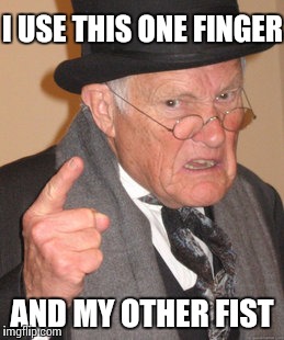 Back In My Day Meme | I USE THIS ONE FINGER AND MY OTHER FIST | image tagged in memes,back in my day | made w/ Imgflip meme maker
