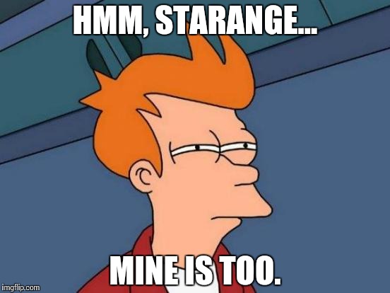Futurama Fry Meme | HMM, STARANGE... MINE IS TOO. | image tagged in memes,futurama fry | made w/ Imgflip meme maker