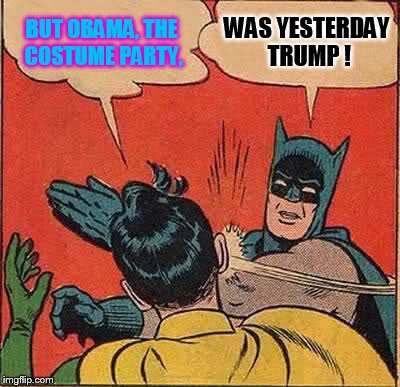 Obama slapping trump !!! | BUT OBAMA, THE COSTUME PARTY, WAS YESTERDAY TRUMP ! | image tagged in memes,batman slapping robin,obama,trump,obama slapping trump | made w/ Imgflip meme maker