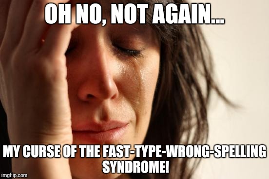 First World Problems Meme | OH NO, NOT AGAIN... MY CURSE OF THE FAST-TYPE-WRONG-SPELLING SYNDROME! | image tagged in memes,first world problems | made w/ Imgflip meme maker