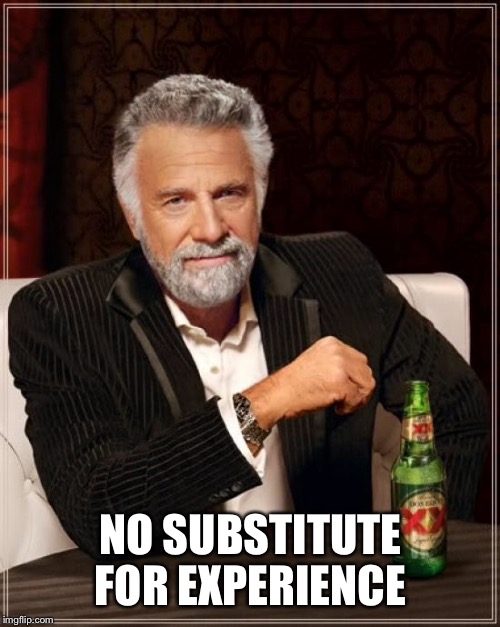 The Most Interesting Man In The World Meme | NO SUBSTITUTE FOR EXPERIENCE | image tagged in memes,the most interesting man in the world | made w/ Imgflip meme maker