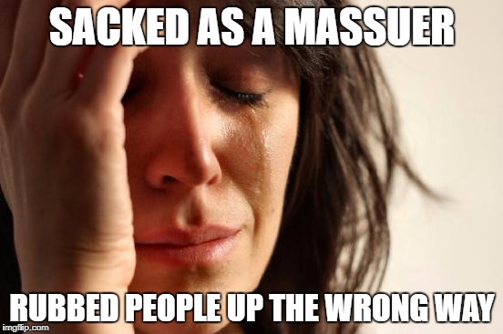 First World Problems Meme | SACKED AS A MASSUER; RUBBED PEOPLE UP THE WRONG WAY | image tagged in memes,first world problems | made w/ Imgflip meme maker