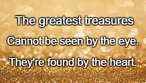 Gold Glitter | The greatest treasures; Cannot be seen by the eye. They're found by the heart. | image tagged in gold glitter | made w/ Imgflip meme maker