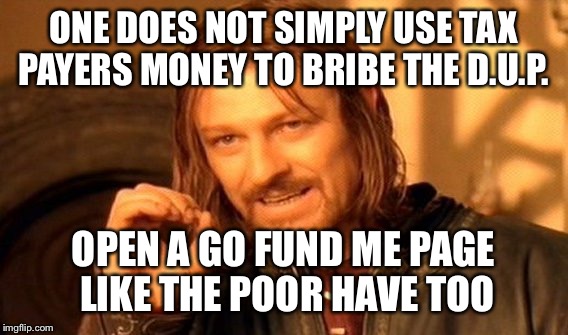 Tory go fund me | ONE DOES NOT SIMPLY USE TAX PAYERS MONEY TO BRIBE THE D.U.P. OPEN A GO FUND ME PAGE LIKE THE POOR HAVE TOO | image tagged in one does not simply,dup | made w/ Imgflip meme maker