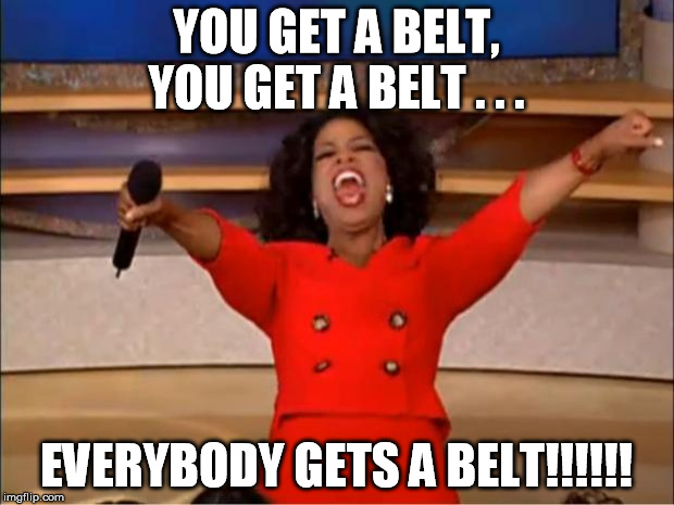 Oprah You Get A Meme | YOU GET A BELT, YOU GET A BELT . . . EVERYBODY GETS A BELT!!!!!! | image tagged in memes,oprah you get a | made w/ Imgflip meme maker