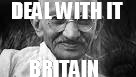 Ghandi | DEAL WITH IT; BRITAIN | image tagged in ghandi | made w/ Imgflip meme maker