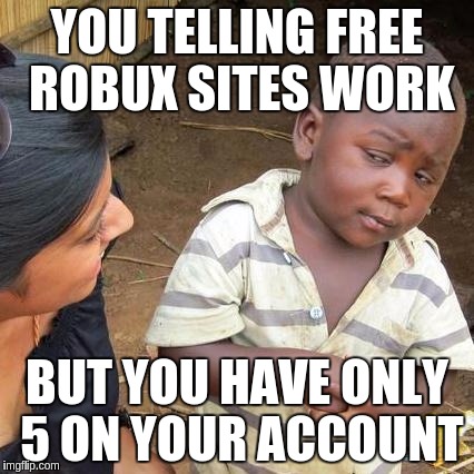 Third World Skeptical Kid | YOU TELLING FREE ROBUX SITES WORK; BUT YOU HAVE ONLY 5 ON YOUR ACCOUNT | image tagged in memes,third world skeptical kid | made w/ Imgflip meme maker