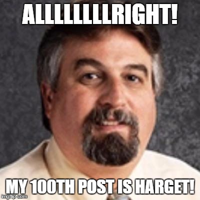 ALLLLLLLLRIGHT! MY 100TH POST IS HARGET! | image tagged in the harget | made w/ Imgflip meme maker