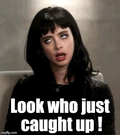Look who just caught up ! | image tagged in kristen ritter | made w/ Imgflip meme maker
