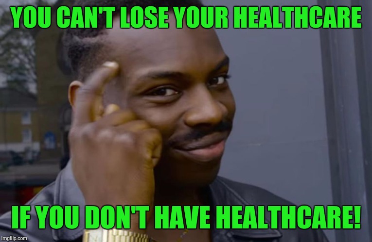 Do you have healthcare or does healtcare have you? | YOU CAN'T LOSE YOUR HEALTHCARE; IF YOU DON'T HAVE HEALTHCARE! | image tagged in you can't if you don't,healthcare | made w/ Imgflip meme maker