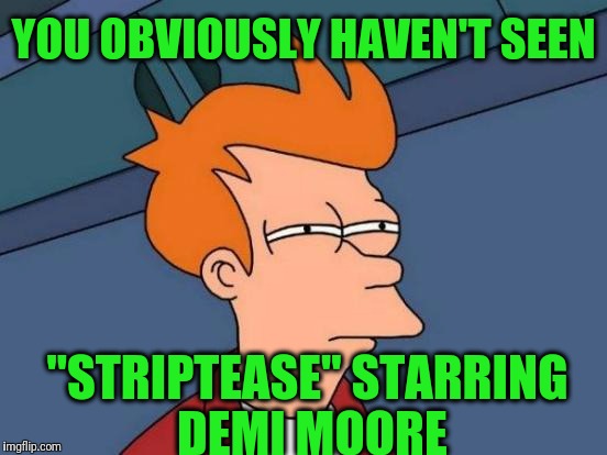 Futurama Fry Meme | YOU OBVIOUSLY HAVEN'T SEEN "STRIPTEASE" STARRING DEMI MOORE | image tagged in memes,futurama fry | made w/ Imgflip meme maker