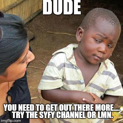 Third World Skeptical Kid Meme | DUDE YOU NEED TO GET OUT THERE MORE.... TRY THE SYFY CHANNEL OR LMN. | image tagged in memes,third world skeptical kid | made w/ Imgflip meme maker
