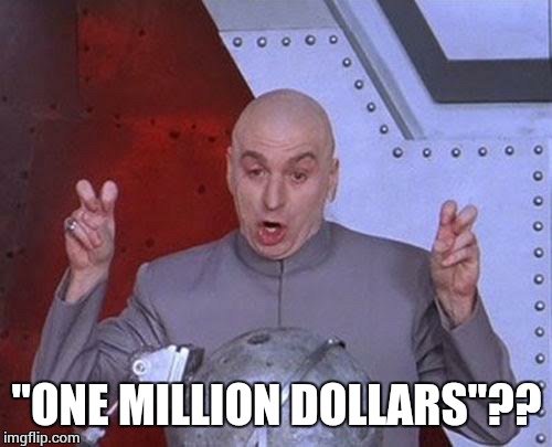 Dr Evil Laser Meme | "ONE MILLION DOLLARS"?? | image tagged in memes,dr evil laser | made w/ Imgflip meme maker