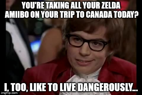 Going to be in Canada from June 28th to July 6th! See you guys later! | YOU'RE TAKING ALL YOUR ZELDA AMIIBO ON YOUR TRIP TO CANADA TODAY? I, TOO, LIKE TO LIVE DANGEROUSLY... | image tagged in memes,i too like to live dangerously,even though i haven't been active at all lol,aegis_runestone,amiibo is plural of amiibo | made w/ Imgflip meme maker