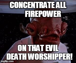 Admiral Ackbar | CONCENTRATE ALL      
FIREPOWER; ON THAT EVIL  DEATH WORSHIPPER! | image tagged in admiral ackbar | made w/ Imgflip meme maker