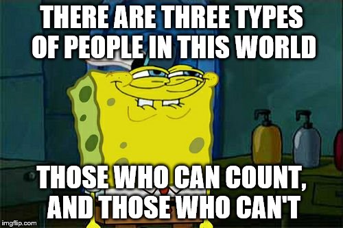 Don't You Squidward |  THERE ARE THREE TYPES OF PEOPLE IN THIS WORLD; THOSE WHO CAN COUNT, AND THOSE WHO CAN'T | image tagged in memes,dont you squidward | made w/ Imgflip meme maker