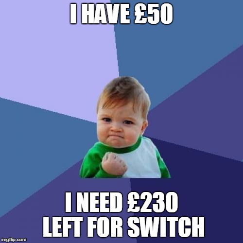 Success Kid | I HAVE £50; I NEED £230 LEFT FOR SWITCH | image tagged in memes,success kid | made w/ Imgflip meme maker
