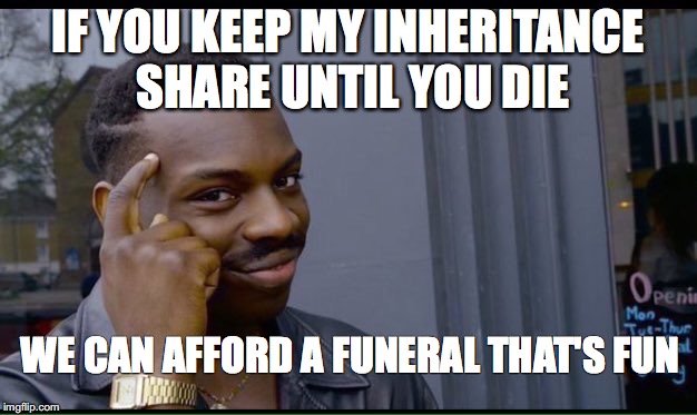Roll Safe Think About It Meme | IF YOU KEEP MY INHERITANCE SHARE UNTIL YOU DIE; WE CAN AFFORD A FUNERAL THAT'S FUN | image tagged in thinking black guy | made w/ Imgflip meme maker