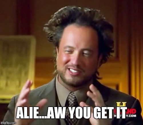Ancient Aliens Meme | ALIE...AW YOU GET IT | image tagged in memes,ancient aliens | made w/ Imgflip meme maker