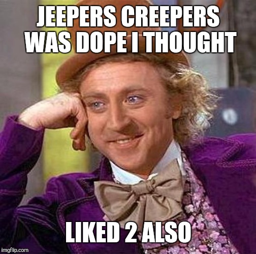 Creepy Condescending Wonka Meme | JEEPERS CREEPERS WAS DOPE I THOUGHT LIKED 2 ALSO | image tagged in memes,creepy condescending wonka | made w/ Imgflip meme maker