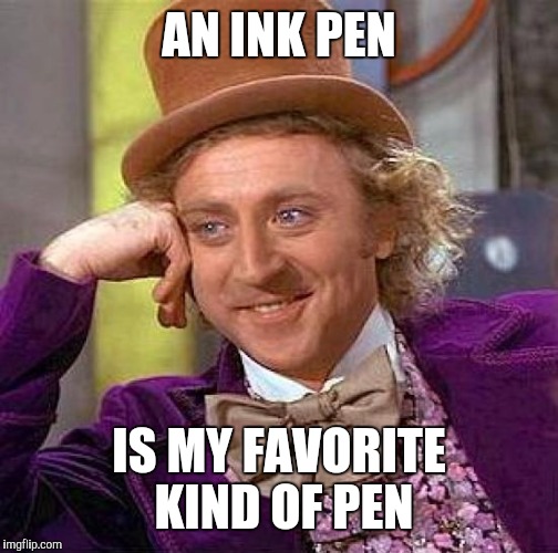 When someone asks if you have an ink pen | AN INK PEN; IS MY FAVORITE KIND OF PEN | image tagged in memes,creepy condescending wonka | made w/ Imgflip meme maker