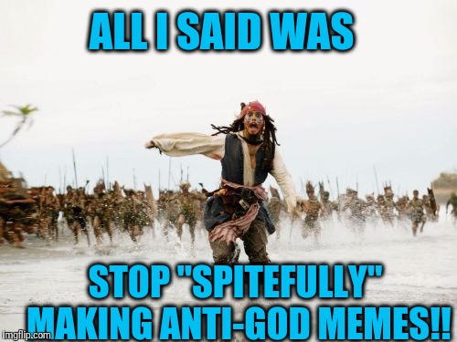 It appears as though I have made enemies in the IMGFlip site | ALL I SAID WAS; STOP "SPITEFULLY" MAKING ANTI-GOD MEMES!! | image tagged in memes,jack sparrow being chased | made w/ Imgflip meme maker