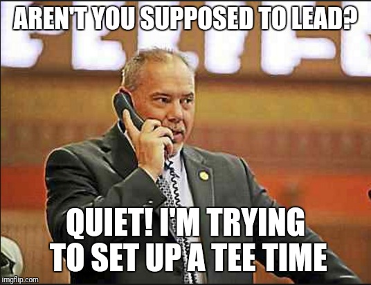 Who need a budget? | AREN'T YOU SUPPOSED TO LEAD? QUIET! I'M TRYING TO SET UP A TEE TIME | image tagged in connecticut,aresimowicz,ctdems,state budget | made w/ Imgflip meme maker