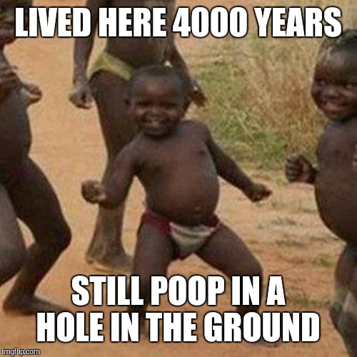 Third World Success Kid Meme | LIVED HERE 4000 YEARS; STILL POOP IN A HOLE IN THE GROUND | image tagged in memes,third world success kid | made w/ Imgflip meme maker