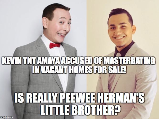 Kevin Tnt Amaya is REHH Woman of the Year | KEVIN TNT AMAYA ACCUSED OF MASTERBATING IN VACANT HOMES FOR SALE! IS REALLY PEEWEE HERMAN'S LITTLE BROTHER? | image tagged in beats his meat | made w/ Imgflip meme maker