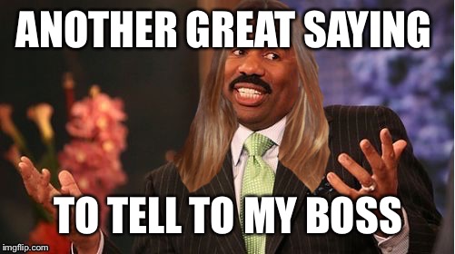 stevie harvey | ANOTHER GREAT SAYING TO TELL TO MY BOSS | image tagged in stevie harvey | made w/ Imgflip meme maker
