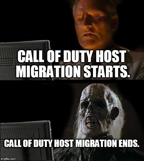 I'll Just Wait Here Meme | CALL OF DUTY HOST MIGRATION STARTS. CALL OF DUTY HOST MIGRATION ENDS. | image tagged in memes,ill just wait here | made w/ Imgflip meme maker
