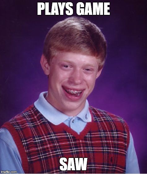 Bad Luck Brian Meme | PLAYS GAME; SAW | image tagged in memes,bad luck brian | made w/ Imgflip meme maker
