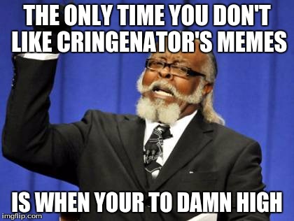 Too Damn High Meme | THE ONLY TIME YOU DON'T LIKE CRINGENATOR'S MEMES; IS WHEN YOUR TO DAMN HIGH | image tagged in memes,too damn high | made w/ Imgflip meme maker
