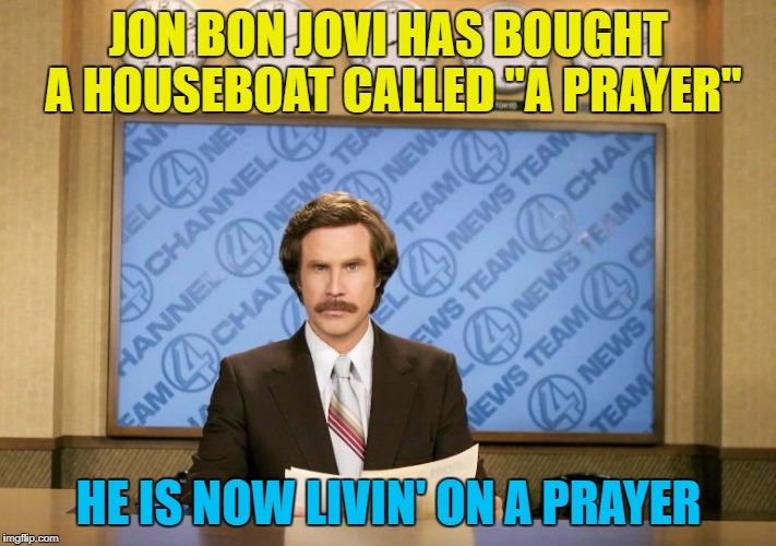 JON BON JOVI HAS BOUGHT A HOUSEBOAT CALLED "A PRAYER" HE IS NOW LIVIN' ON A PRAYER | made w/ Imgflip meme maker
