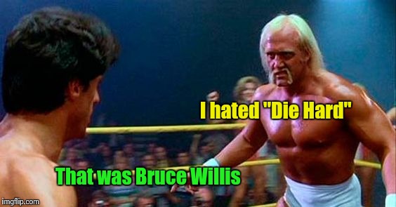 Everybody's a Critic | I hated "Die Hard"; That was Bruce Willis | image tagged in rocky 3,hulk hogan,sylvester stallone,movies | made w/ Imgflip meme maker