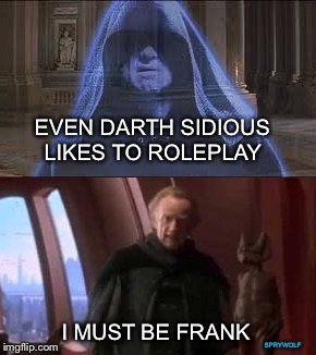 EVEN DARTH SIDIOUS LIKES TO ROLEPLAY; I MUST BE FRANK; SPRYWOLF | image tagged in palpatine,chancellor palpatine,darth sidious,roleplaying,pretend,emperor palpatine | made w/ Imgflip meme maker
