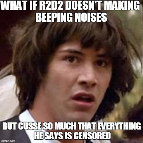 Conspiracy Keanu | WHAT IF R2D2 DOESN'T
MAKING BEEPING NOISES; BUT CUSSE SO MUCH THAT EVERYTHING HE SAYS IS CENSORED | image tagged in memes,conspiracy keanu | made w/ Imgflip meme maker