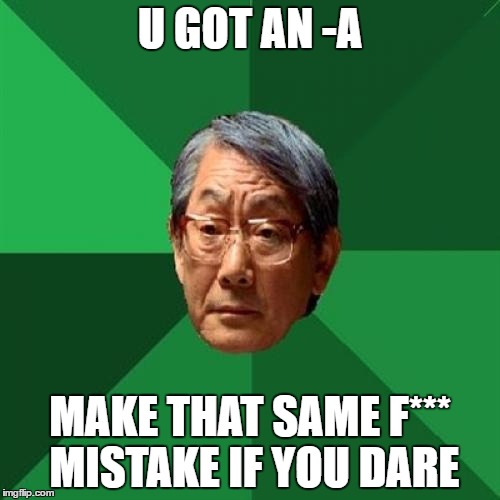 High Expectations Asian Father | U GOT AN -A; MAKE THAT SAME F*** MISTAKE IF YOU DARE | image tagged in memes,high expectations asian father | made w/ Imgflip meme maker