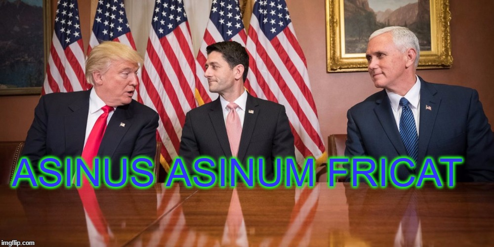 Asinus Asinum Fricat | ASINUS ASINUM FRICAT | image tagged in paul ryan,mike pence,donald trump,ass,rub | made w/ Imgflip meme maker