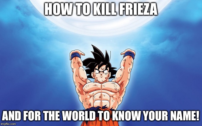 HOW TO KILL FRIEZA; AND FOR THE WORLD TO KNOW YOUR NAME! | image tagged in jacob | made w/ Imgflip meme maker