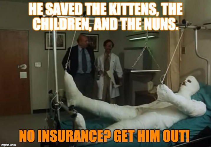 terence hill gipsz full body injury hospital | HE SAVED THE KITTENS, THE CHILDREN, AND THE NUNS. NO INSURANCE? GET HIM OUT! | image tagged in terence hill gipsz full body injury hospital | made w/ Imgflip meme maker