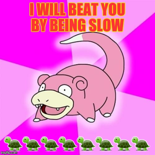 Slowpoke | I WILL BEAT YOU BY BEING SLOW; 🐢🐢🐢🐢🐢🐢🐢🐢 | image tagged in memes,slowpoke | made w/ Imgflip meme maker