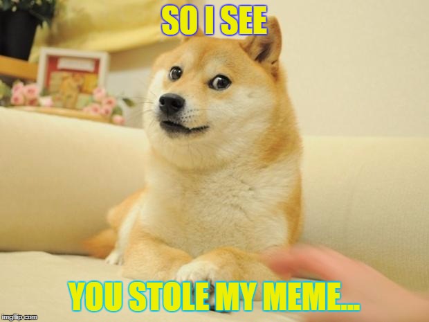 Doge 2 | SO I SEE; YOU STOLE MY MEME... | image tagged in memes,doge 2 | made w/ Imgflip meme maker