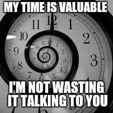clock | MY TIME IS VALUABLE; I'M NOT WASTING IT TALKING TO YOU | image tagged in clock | made w/ Imgflip meme maker