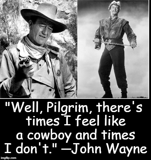 Before Chuck Norris there was: The Duke | "Well, Pilgrim, there's times I feel like a cowboy and times I don't." ─John Wayne | image tagged in vince vance,john wayne,commancheros,the conqueror,the golden age of hollywood,cowboys | made w/ Imgflip meme maker