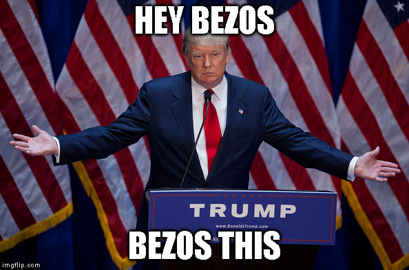 Donald Trump | HEY BEZOS; BEZOS THIS | image tagged in donald trump | made w/ Imgflip meme maker