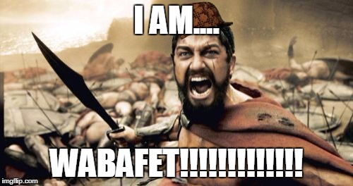 Sparta Leonidas Meme | I AM.... WABAFET!!!!!!!!!!!!! | image tagged in memes,sparta leonidas,scumbag | made w/ Imgflip meme maker
