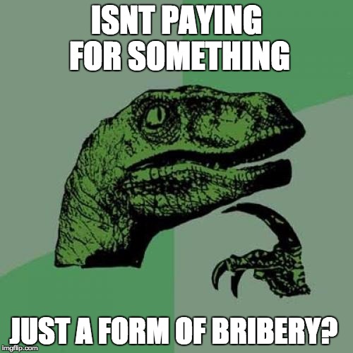 Philosoraptor | ISNT PAYING FOR SOMETHING; JUST A FORM OF BRIBERY? | image tagged in memes,philosoraptor | made w/ Imgflip meme maker