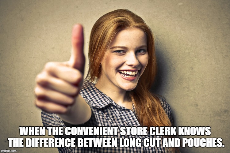 WHEN THE CONVENIENT STORE CLERK KNOWS THE DIFFERENCE BETWEEN LONG CUT AND POUCHES. | image tagged in happy | made w/ Imgflip meme maker