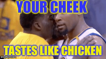 The Summary of the 2017 NBA Finals | YOUR CHEEK; TASTES LIKE CHICKEN | image tagged in nba | made w/ Imgflip meme maker